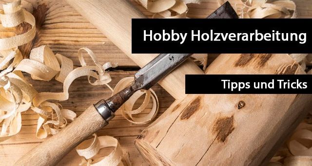 Hobby Holzverarbeitung: Tipps und Tricks