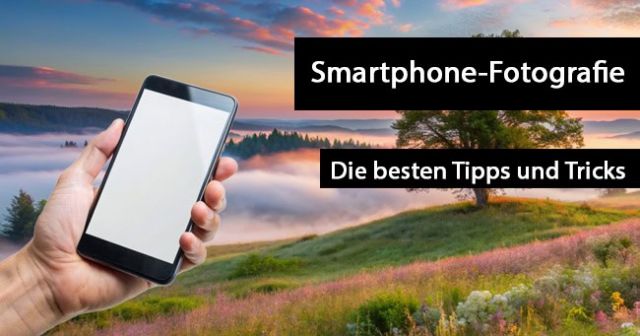 Smartphone-Fotografie: Darauf sollten Sie achten